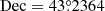 $ \mathrm{Dec} = 43{{\overset{\circ}{.}}}2364 $