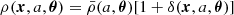 $ \rho ({\boldsymbol {x}},a, {\boldsymbol {\theta }}) = \bar {\rho }(a, {\boldsymbol {\theta }})[1 + \delta ({\boldsymbol {x}}, a, {\boldsymbol {\theta }})] $