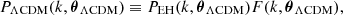 $$ P_{\mathrm {\Lambda CDM}} (k, {\boldsymbol {\theta }}_{\mathrm {\Lambda CDM}}) \equiv P_{\mathrm {EH}}(k, {\boldsymbol {\theta }}_{\mathrm {\Lambda CDM}}) F(k, {\boldsymbol {\theta }}_{\mathrm {\Lambda CDM}}), $$