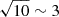 $ \sqrt{10} \sim 3 $