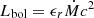 $ L_{\mathrm{bol}}= \epsilon_ r \dot{M} c^2 $
