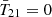 $ {\bar{T}_{21}}=0 $