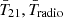 $ {\bar{T}}_{21}, {\bar{T}}_\mathrm{{radio}} $