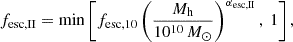 $$ \begin{aligned} f_{\rm {esc, II}}&= \min \left[ f_{\rm {esc}, 10} \left( \frac{M_{\rm {h}}}{10^{10} \,M_\odot } \right)^{\alpha _{\rm {esc,II}}},\ 1 \right],\end{aligned} $$