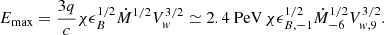 $$ E_{\mathrm {max}} = \frac {3q}{c} \chi \epsilon _B^{1/2} \dot {M}^{1/2} V_{w}^{3/2} \simeq 2.4\ {\mathrm {PeV}} \, \chi \epsilon _{B,-1}^{1/2} \dot {M}_{-6}^{1/2} V_{w,9}^{3/2}. $$