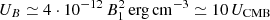 $ U_B \simeq 4 \cdot 10^{-12}\, B_1^2 \, {\mathrm {erg \, cm}}^{-3} \simeq 10\, U_{\mathrm {CMB}} $