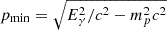 $ p_{\mathrm {min}}= \sqrt {E_{\gamma }^2/c^2 - m_p^2c^2} $