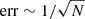 $ {\mathrm {err}}\sim 1/\sqrt {N} $