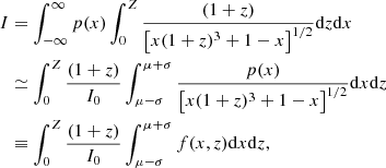 $$ \begin{aligned} I&=\int _{-\infty }^{\infty } p(x)\int _{0}^{Z} \frac {(1+z)}{\left [x(1+z)^{3} + 1 - x \right ]^{1 / 2}}{\mathrm {d}}z{\mathrm {d}}x\\ &\simeq \int _{0}^{Z}\frac {(1+z)}{I_0}\int _{\mu -\sigma }^{\mu +\sigma } \frac {p(x) }{\left [x(1+z)^{3} + 1 - x \right ]^{1 / 2}}{\mathrm {d}}x{\mathrm {d}}z\\ &\equiv \int _{0}^{Z}\frac {(1+z)}{I_0}\int _{\mu -\sigma }^{\mu +\sigma }f(x,z){\mathrm {d}}x{\mathrm {d}}z, \end{aligned} $$
