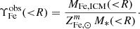 $$ \Upsilon _{\mathrm {Fe}}^{\mathrm {obs}} ({ < }R) = \frac {M_{\mathrm {Fe,ICM}}({ < }R)} { Z^m_{\mathrm {Fe,\odot }}\, M_{*} ({ < }R)}\cdot $$