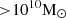 $ { > }10^{10}{\mathrm{M}_{{\odot}}} $