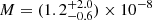 $ M = (1.2^{+2.0}_{-0.6}) \times 10^{-8} $