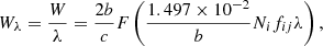 $$ W_{\lambda } = \frac {W}{\lambda } = \frac {2 b}{c} F\left (\frac {1.497 \times 10^{-2}}{b} N_i f_{ij} \lambda \right ), $$