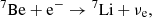 $$ {}^7\mathrm {Be}+ \mathrm {e}^- \rightarrow {}^7\mathrm {Li}+ \nu _\mathrm {e}, $$