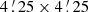 $ 4\mathop {.}\limits ^{\prime } 25\times 4\mathop {.}\limits ^{\prime } 25 $