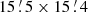 $ 15\mathop {.}\limits ^{\prime } 5\times 15\mathop {.}\limits ^{\prime } 4 $