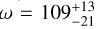 $\omega = 109_{-21}^{+13}$