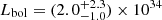 $ L_{\mathrm{bol}} = (2.0_{-1.0}^{+2.3}) \times 10^{34} $