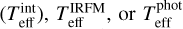 $(T_\frame{\frame{\text{eff~}}}^\frame{\frame{\text{int~}}}),T_\frame{\frame{\text{eff~}}}^\frame{\frame{\text{IRFM~}}},\frame{\text{or}}T_\frame{\frame{\text{eff~}}}^\frame{\frame{\text{phot~}}}$
