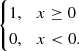 $ \begin{cases} 1, \ \ \ x \geq 0 \\ 0, \ \ \ x < 0. \end{cases} $