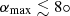 $ \alpha_{\max}\lesssim{8}\circ $