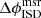 $ \Delta\phi_{\mathrm{ISD}}^{\mathrm{msr}} $