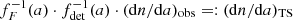 $ f_{F}^{-1}(a)\cdot f_{\mathrm{det}}^{-1}(a)\cdot (\mathrm{d} n / \mathrm{d} a)_{\mathrm{obs}}=:(\mathrm{d} n/\mathrm{d} a)_{\mathrm{TS}} $