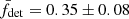 $ \bar{f}_{\mathrm{det}} = 0.35\pm0.08 $