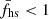 $ \bar{f}_{\mathrm{hs}} < 1 $