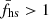 $ \bar{f}_{\mathrm{hs}} > 1 $