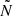 $ {\tilde {N}} $