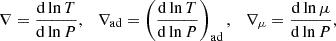 $$ \nabla = \frac {{\mathrm {d}}\ln T}{{\mathrm {d}}\ln P},\quad \nabla _{{\textrm {ad}}} = \left (\frac {{\mathrm {d}}\ln T}{{\mathrm {d}}\ln P}\right )_{{\textrm {ad}}},\quad \nabla _{\mu } = \frac {{\mathrm {d}}\ln \mu }{{\mathrm {d}}\ln P}, $$