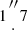 $ 1{{\prime\prime \atop \cdot }} 7 $
