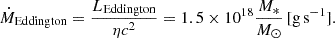 $$ \begin{aligned} \dot{M}_{\rm Eddington} = \frac{L_{\rm Eddington} }{\eta c^{2}} = 1.5 \times 10^{18} \frac{M_{*}}{M_{\odot }} \, [\mathrm{g\,s}^{-1}]. \end{aligned} $$