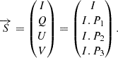 $$ \begin{aligned} \overrightarrow{S} = \begin{pmatrix} I \\ Q \\ U \\ V \end{pmatrix} = \begin{pmatrix} I \\ I . P_1 \\ I . P_2 \\ I . P_3 \end{pmatrix}. \end{aligned} $$
