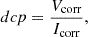 $$ dcp = \frac {V_{\mathrm {corr}}}{I_{\mathrm {corr}}} , $$
