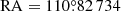 $ \mathrm{RA}= 110{{\overset{\circ}{.}}}82\,734 $