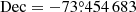 $ \mathrm{Dec}= -73{{\overset{\circ}{.}}}454\,683 $