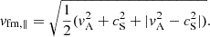 $$ v_{\mathrm {fm,\parallel }} = \sqrt {{1\over 2} (v_{\mathrm {A}}^2 + c_{\mathrm {S}}^2 + |v_{\mathrm {A}}^2 - c_{\mathrm {S}}^2|)}. $$