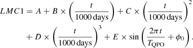 $$ \begin{aligned}LMC{1} &= A + B \times \left (\frac {t}{1000\,{\mathrm {days}}}\right ) + C \times \left (\frac {t}{1000\,{\mathrm {days}}}\right )^2\\ & + D \times \left (\frac {t}{1000\,{\mathrm {days}}}\right )^3 + E \times \sin \left (\frac {2\pi t}{T_{\mathrm {QPO}}} + \phi _{0}\right ). \end{aligned} $$
