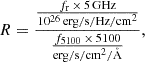 $$ R = \frac {\frac {f_{{\mathrm {r}}}\,{\times }\,5\,{\mathrm {GHz}}}{10^{26}\,{\mathrm {erg/s/Hz/cm}}^2}}{\frac {f_{5100}\,{\times }\,5100}{{\mathrm {erg/s/cm}}^2/{\mathring{{\mathrm{A}}}}}}, $$