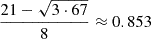 $ \frac {21 - \sqrt {3\cdot 67}}{8} \approx 0.853 $
