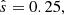 $ {\hat {s}} = 0.25, $