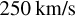250 \mathrm{km} / \mathrm{s}