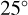 25^{\circ}