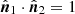 $ \hat{\boldsymbol{n}}_{1} \cdot \hat{\boldsymbol{n}}_{2} = 1 $