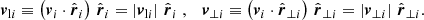 $$ \begin{aligned} \boldsymbol{v}_{\mathrm{l} i} \equiv \left(\boldsymbol{v}_i \cdot \hat{\boldsymbol{r}}_i \right) \, \hat{\boldsymbol{r}}_i = \left| \boldsymbol{v}_{\mathrm{l} i} \right| \, \hat{\boldsymbol{r}}_i \;, \quad \boldsymbol{v}_{\perp i} \equiv \left(\boldsymbol{v}_i \cdot \hat{\boldsymbol{r}}_{\perp i} \right) \, \hat{\boldsymbol{r}}_{\perp i} = \left| \boldsymbol{v}_{\perp i} \right| \, \hat{\boldsymbol{r}}_{\perp i}. \end{aligned} $$