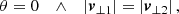 $$ \begin{aligned} \theta = 0&\quad \wedge \quad \left| \boldsymbol{v}_{\perp 1} \right| = \left| \boldsymbol{v}_{\perp 2} \right|,\end{aligned} $$