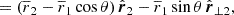 $$ \begin{aligned}&= \left( \overline{r}_2 - \overline{r}_1 \cos \theta \right) \hat{\boldsymbol{r}}_2 - \overline{r}_1 \sin \theta \, \hat{\boldsymbol{r}}_{\perp 2},\end{aligned} $$