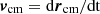 $ \boldsymbol{v}_{\mathrm{cm}} = \rm{d}\boldsymbol{r}_{\mathrm{cm}}/\rm{d}t $